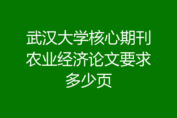武汉大学核心期刊农业经济论文要求多少页