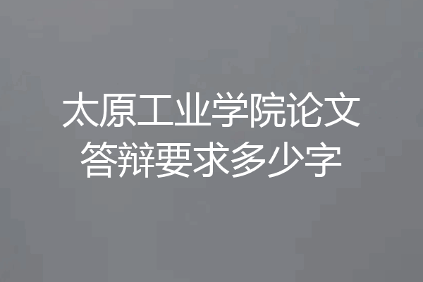 太原工业学院论文答辩要求多少字