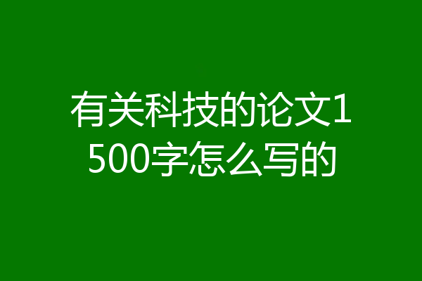 有关科技的论文1500字怎么写的