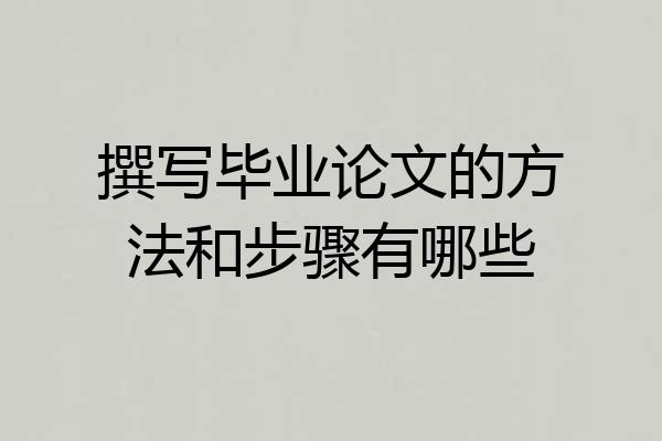 撰写毕业论文的方法和步骤有哪些