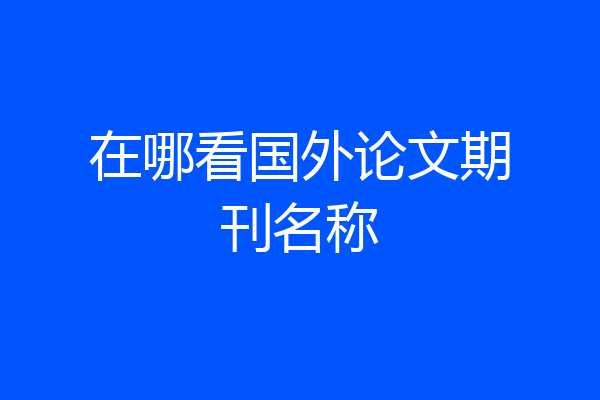 在哪看国外论文期刊名称