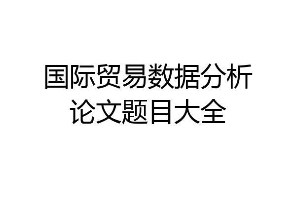 国际贸易数据分析论文题目大全
