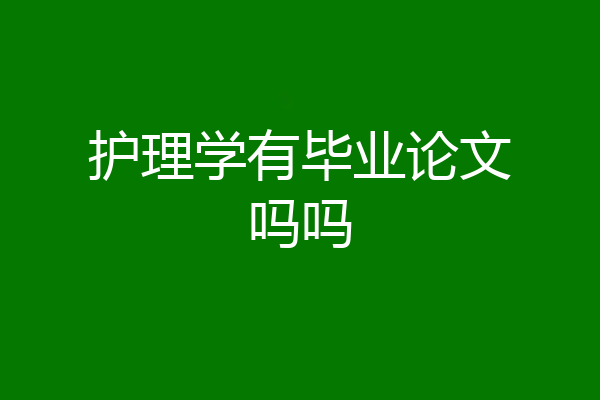 护理学有毕业论文吗吗