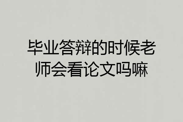 毕业答辩的时候老师会看论文吗嘛