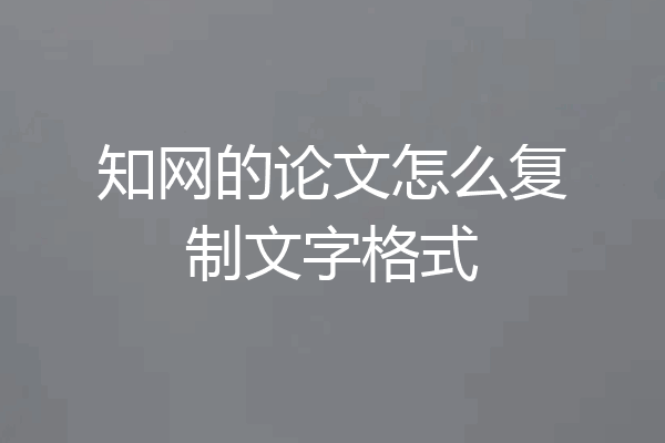 知网的论文怎么复制文字格式