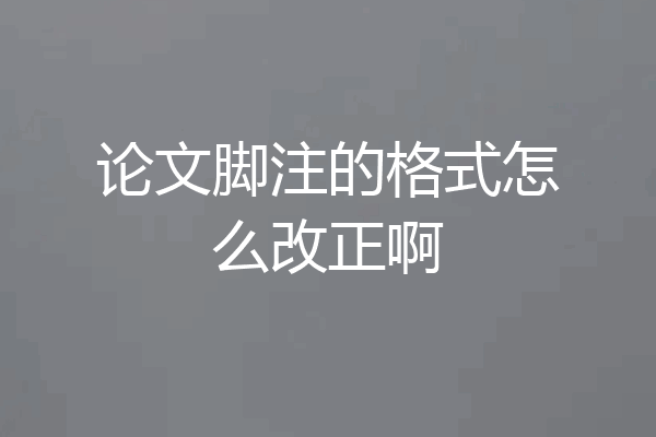论文脚注的格式怎么改正啊
