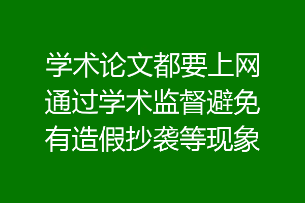 学术论文都要上网通过学术监督避免有造假抄袭等现象