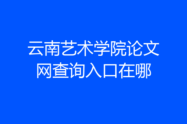 云南艺术学院论文网查询入口在哪