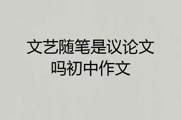 文艺随笔是议论文吗初中作文