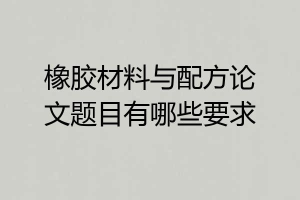 橡胶材料与配方论文题目有哪些要求