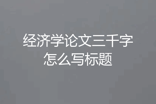 经济学论文三千字怎么写标题