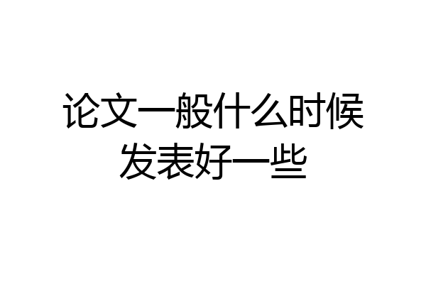 论文一般什么时候发表好一些
