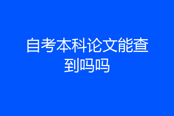 自考本科论文能查到吗吗
