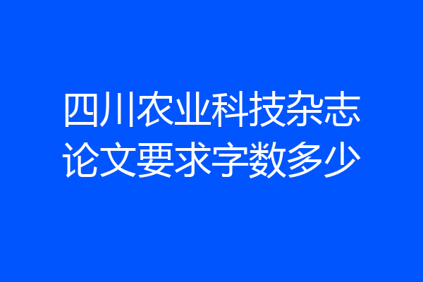 四川农业科技杂志论文要求字数多少
