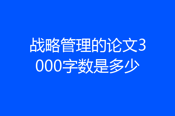 战略管理的论文3000字数是多少
