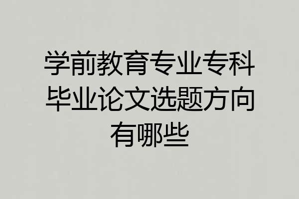 学前教育专业专科毕业论文选题方向有哪些