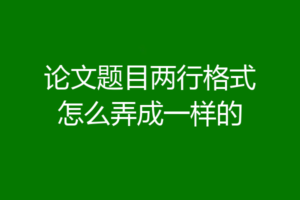 论文题目两行格式怎么弄成一样的