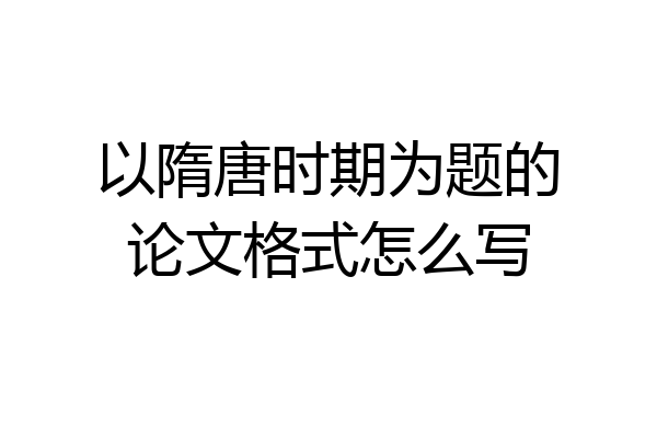 以隋唐时期为题的论文格式怎么写