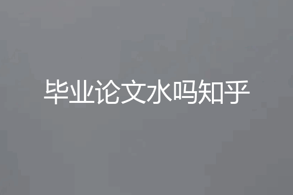 毕业论文水吗知乎