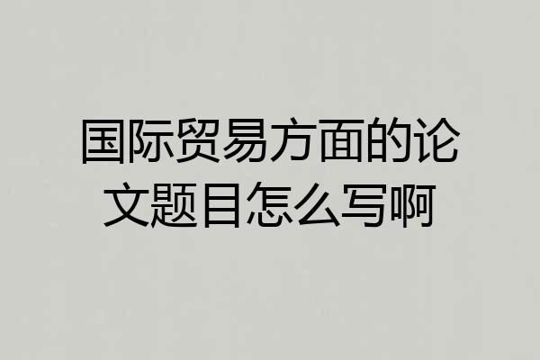 国际贸易方面的论文题目怎么写啊