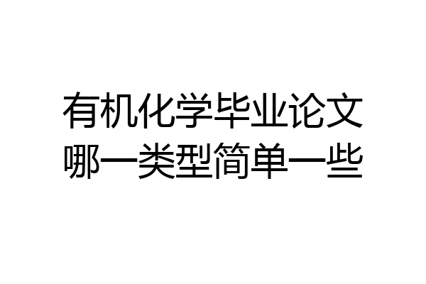 有机化学毕业论文哪一类型简单一些