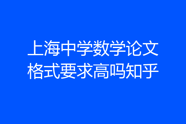 上海中学数学论文格式要求高吗知乎