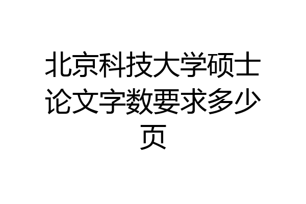 北京科技大学硕士论文字数要求多少页