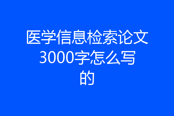 医学信息检索论文3000字怎么写的