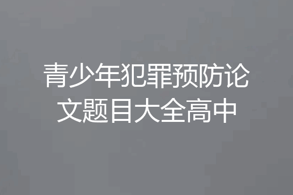 青少年犯罪预防论文题目大全高中