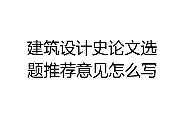 建筑设计史论文选题推荐意见怎么写
