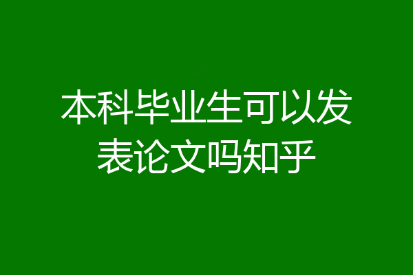 本科毕业生可以发表论文吗知乎