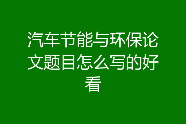 汽车节能与环保论文题目怎么写的好看