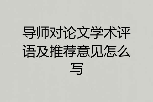 导师对论文学术评语及推荐意见怎么写