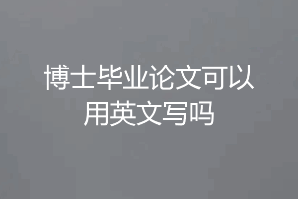 博士毕业论文可以用英文写吗