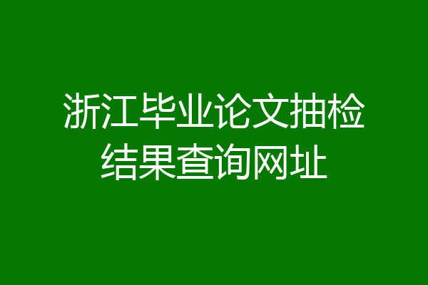 浙江毕业论文抽检结果查询网址