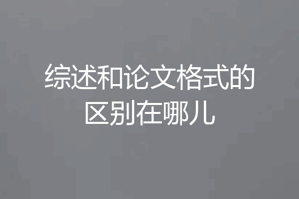 综述和论文格式的区别在哪儿