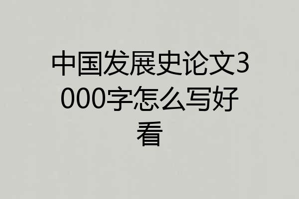 中国发展史论文3000字怎么写好看