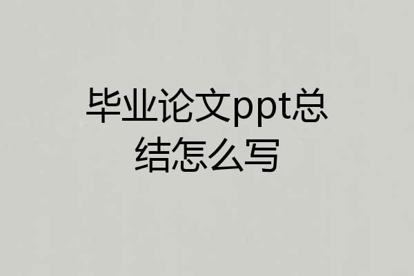 毕业论文ppt总结怎么写