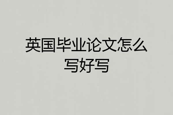 英国毕业论文怎么写好写
