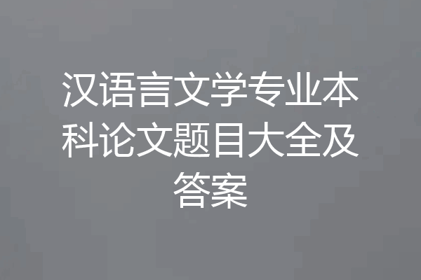 汉语言文学专业本科论文题目大全及答案