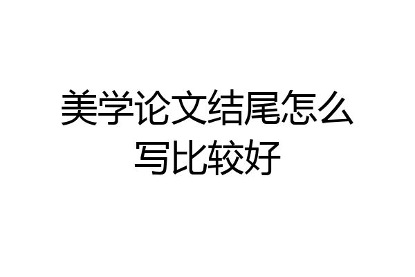 美学论文结尾怎么写比较好