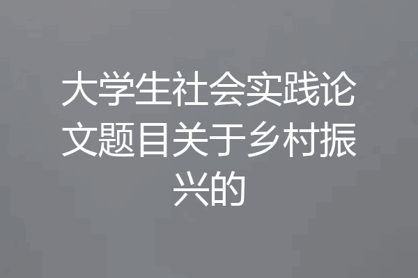 大学生社会实践论文题目关于乡村振兴的