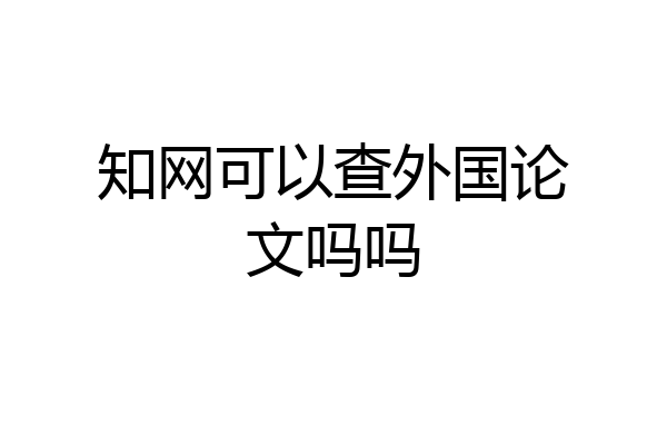 知网可以查外国论文吗吗
