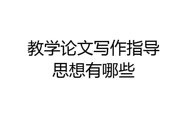 教学论文写作指导思想有哪些