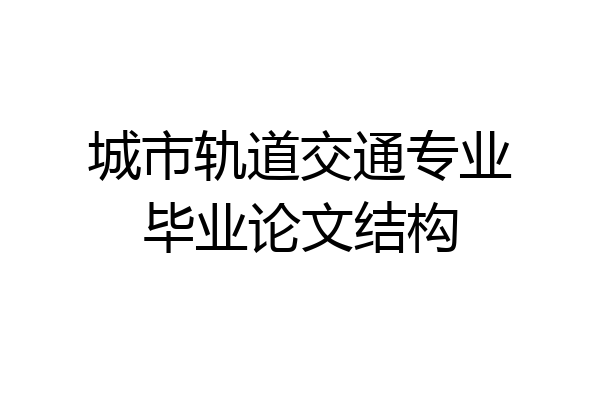 城市轨道交通专业毕业论文结构