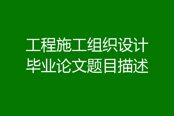 工程施工组织设计毕业论文题目描述