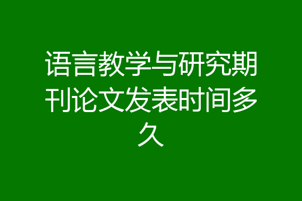 语言教学与研究期刊论文发表时间多久