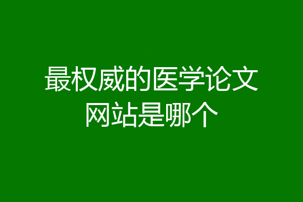 最权威的医学论文网站是哪个