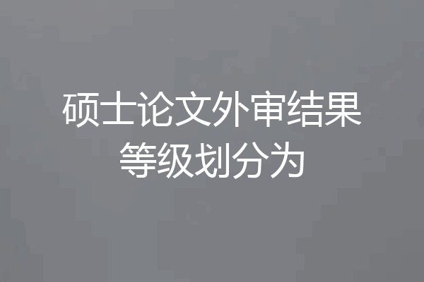 硕士论文外审结果等级划分为