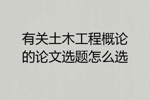 有关土木工程概论的论文选题怎么选